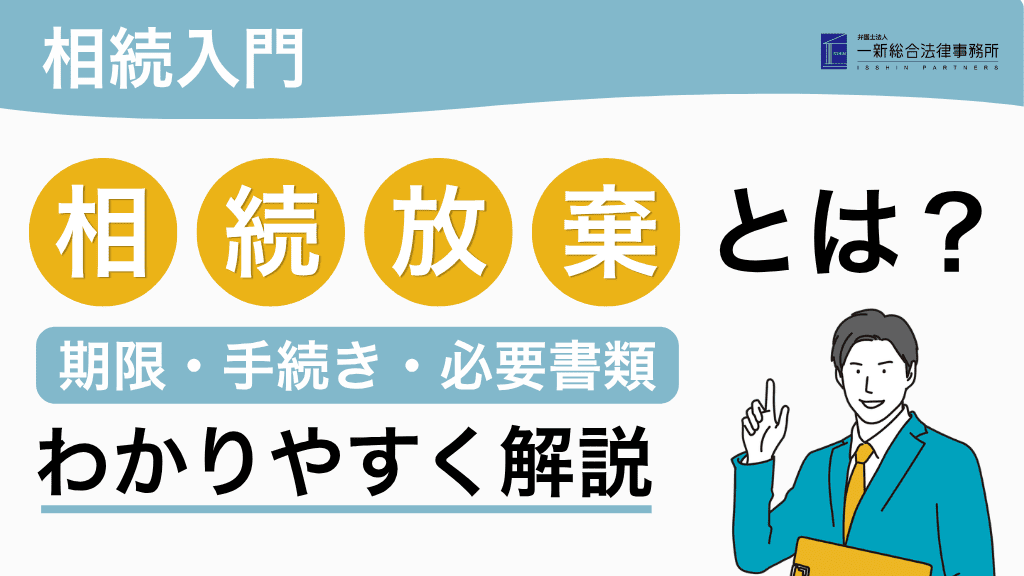 【相続入門】相続放棄とは?期限・手続き・必要書類をわかりやすく解説 弁護士法人一新総合法律事務所